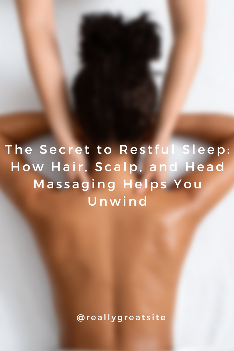 The Secret to Restful Sleep: How Hair, Scalp, and Head Massaging Helps You Unwind